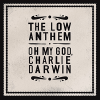 The Low Anthem – Oh My God, Charlie Darwin