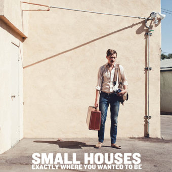 Small Houses - Exactly Where You Wanted To Be