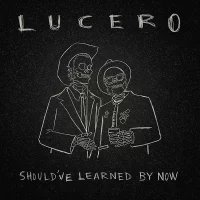 Lucero – Should’ve Learned By Now